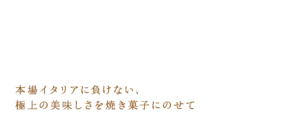 本場イタリアに負けない、極上の美味しさを焼き菓子にのせて