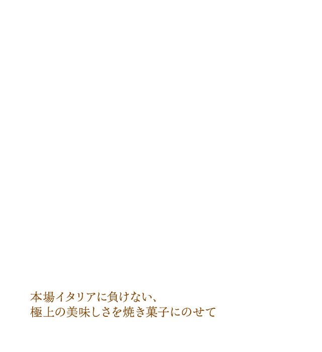 本場イタリアに負けない、極上の美味しさを焼き菓子にのせて
